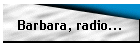 Barbara, radio...
